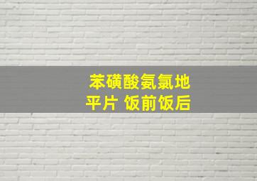 苯磺酸氨氯地平片 饭前饭后